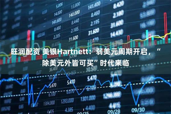旺润配资 美银Hartnett：弱美元周期开启，“除美元外皆可买”时代来临