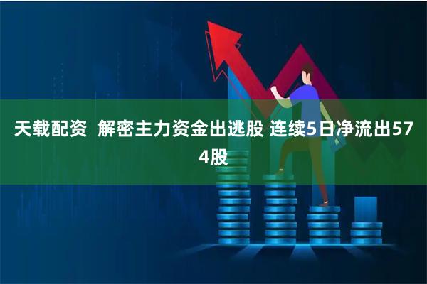 天载配资  解密主力资金出逃股 连续5日净流出574股