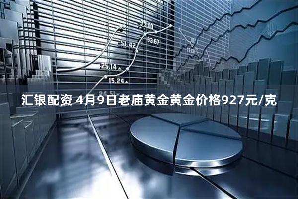 汇银配资 4月9日老庙黄金黄金价格927元/克
