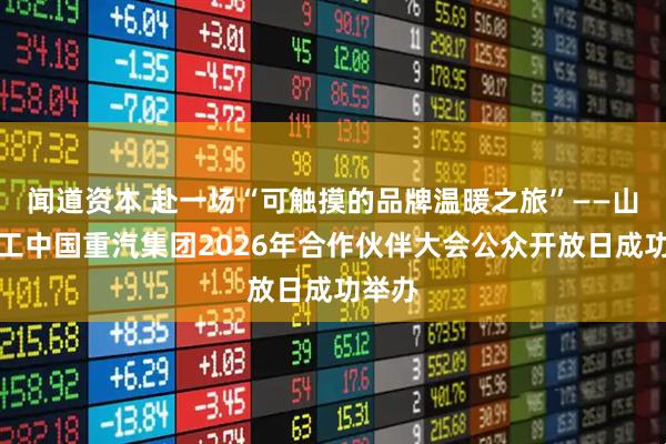闻道资本 赴一场“可触摸的品牌温暖之旅”——山东重工中国重汽集团2026年合作伙伴大会公众开放日成功举办