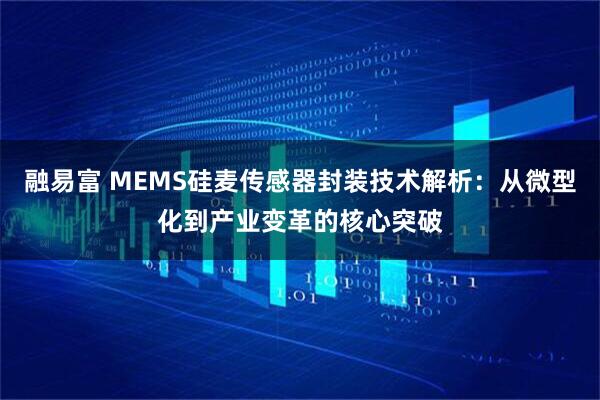 融易富 MEMS硅麦传感器封装技术解析：从微型化到产业变革的核心突破