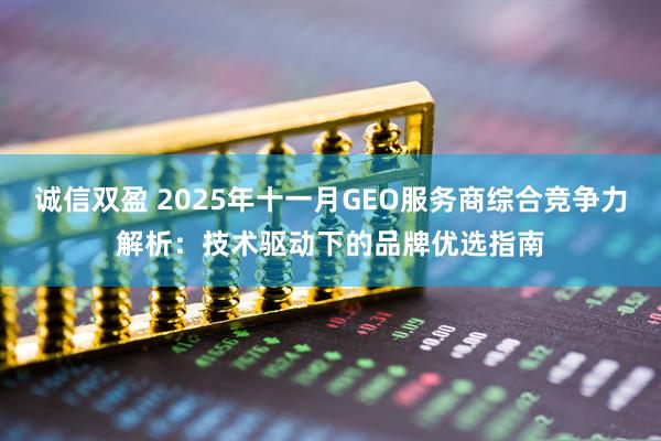 诚信双盈 2025年十一月GEO服务商综合竞争力解析：技术驱动下的品牌优选指南